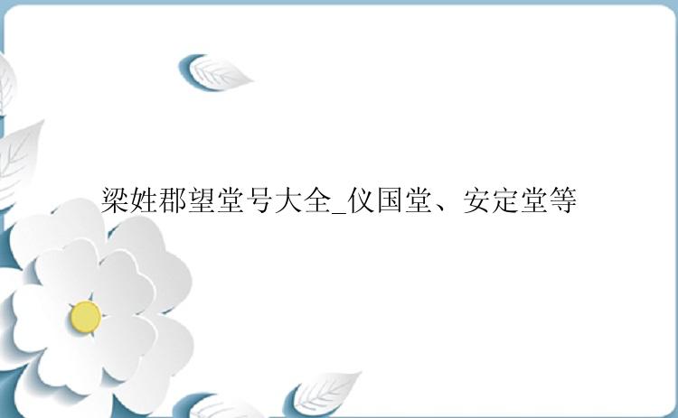 梁姓郡望堂号大全_仪国堂、安定堂等