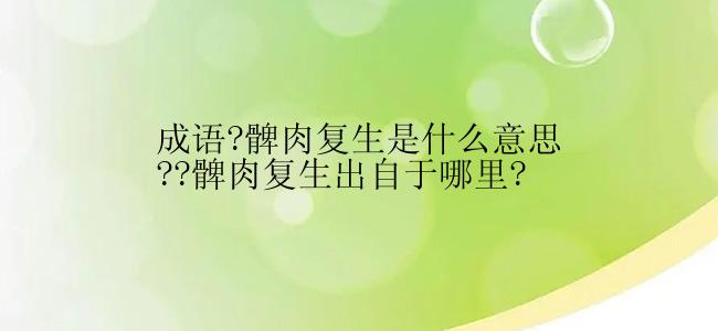 成语?髀肉复生是什么意思??髀肉复生出自于哪里?