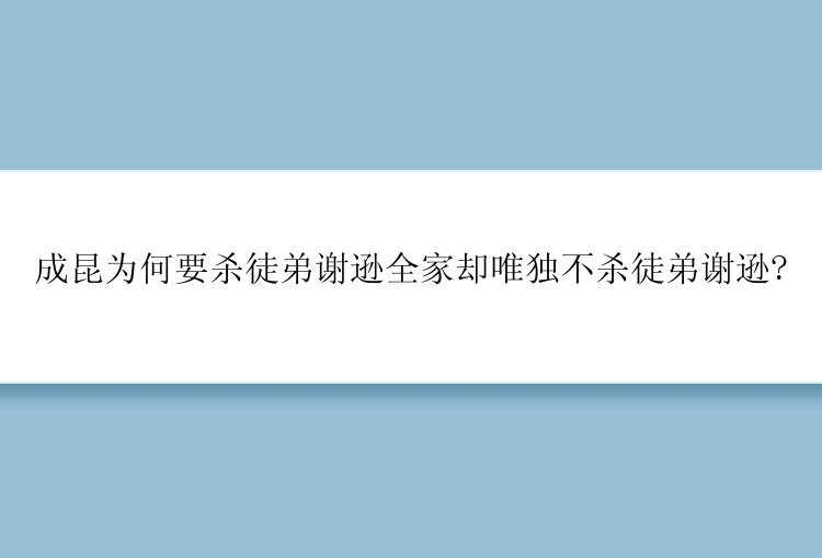 成昆为何要杀徒弟谢逊全家却唯独不杀徒弟谢逊?