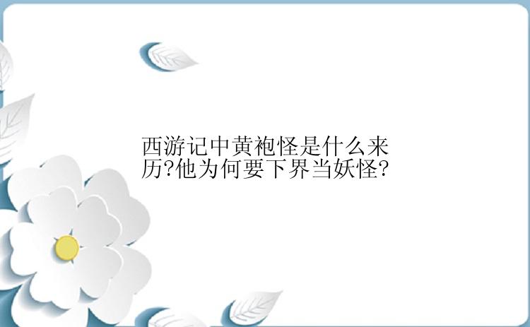 西游记中黄袍怪是什么来历?他为何要下界当妖怪?