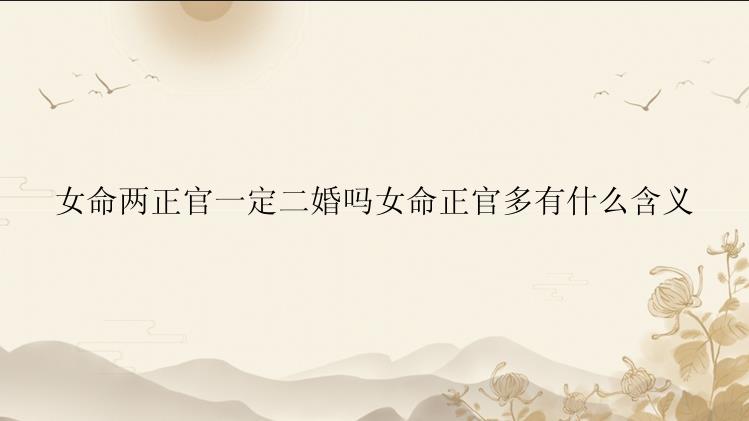 女命两正官一定二婚吗女命正官多有什么含义