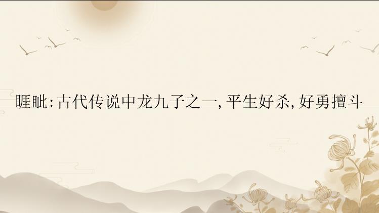 睚眦:古代传说中龙九子之一,平生好杀,好勇擅斗