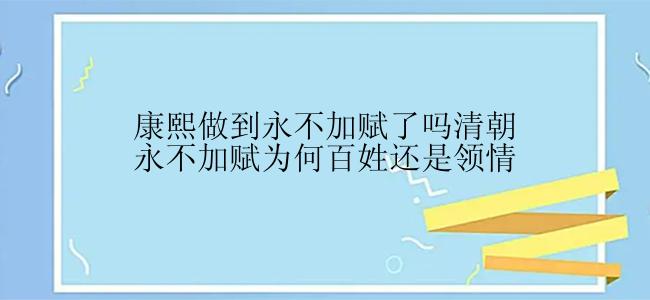 康熙做到永不加赋了吗清朝永不加赋为何百姓还是领情