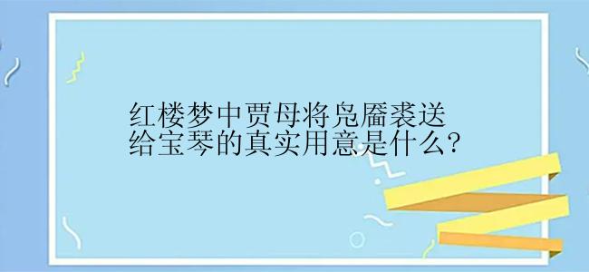 红楼梦中贾母将凫靥裘送给宝琴的真实用意是什么?