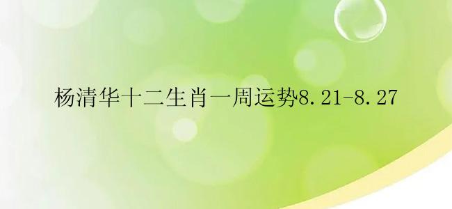 杨清华十二生肖一周运势8.21-8.27