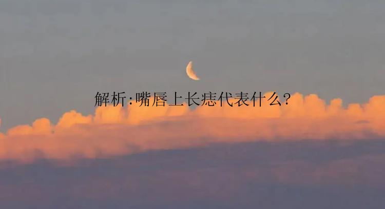 解析:嘴唇上长痣代表什么?