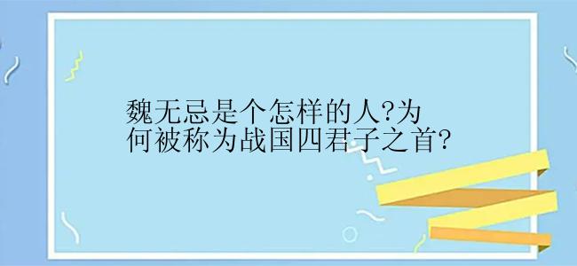 魏无忌是个怎样的人?为何被称为战国四君子之首?