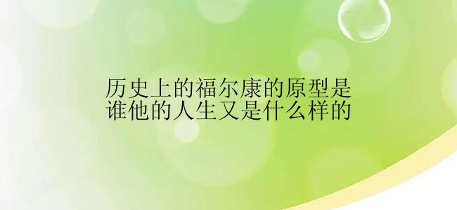 历史上的福尔康的原型是谁他的人生又是什么样的