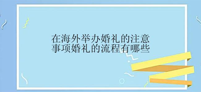 在海外举办婚礼的注意事项婚礼的流程有哪些