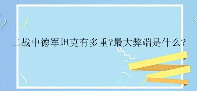 二战中德军坦克有多重?最大弊端是什么?