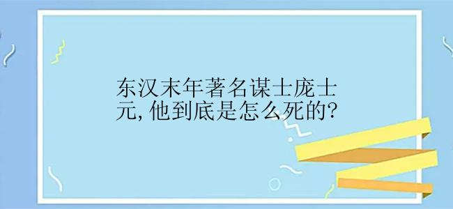 东汉末年著名谋士庞士元,他到底是怎么死的?