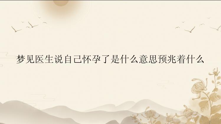 梦见医生说自己怀孕了是什么意思预兆着什么