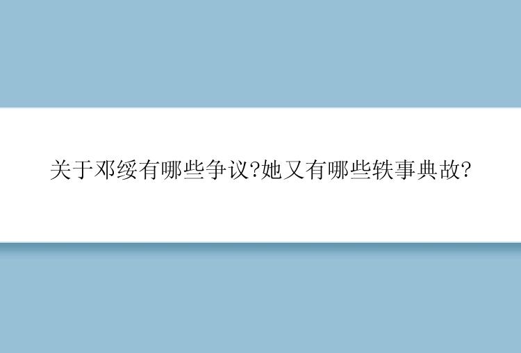 关于邓绥有哪些争议?她又有哪些轶事典故?