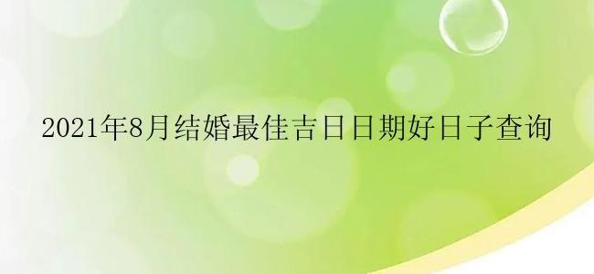 2021年8月结婚最佳吉日日期好日子查询