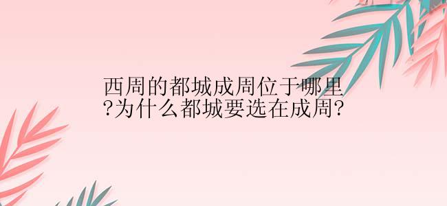 西周的都城成周位于哪里?为什么都城要选在成周?