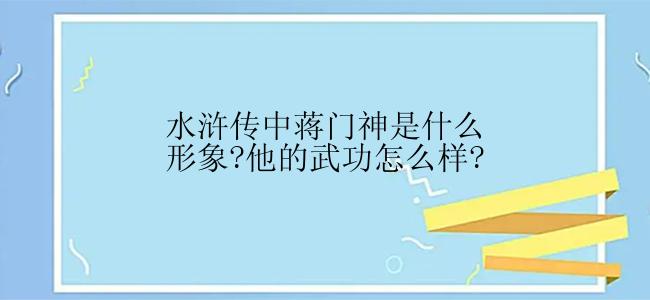 水浒传中蒋门神是什么形象?他的武功怎么样?