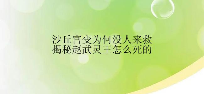 沙丘宫变为何没人来救揭秘赵武灵王怎么死的