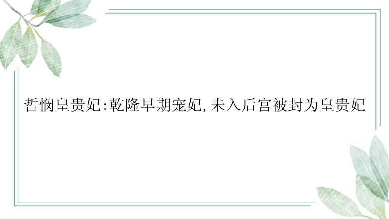 哲悯皇贵妃:乾隆早期宠妃,未入后宫被封为皇贵妃