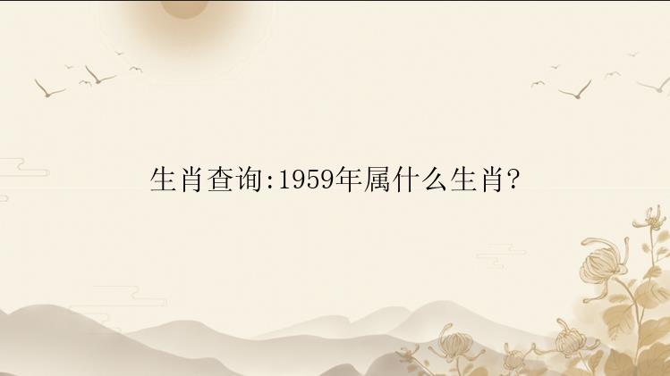 生肖查询:1959年属什么生肖?