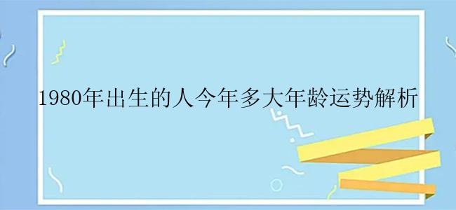 1980年出生的人今年多大年龄运势解析