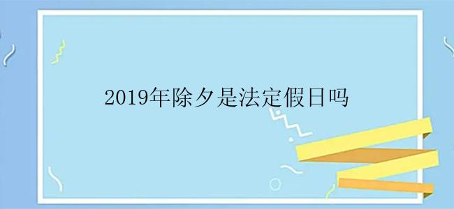 2019年除夕是法定假日吗