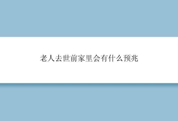 老人去世前家里会有什么预兆