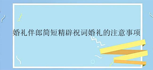 婚礼伴郎简短精辟祝词婚礼的注意事项