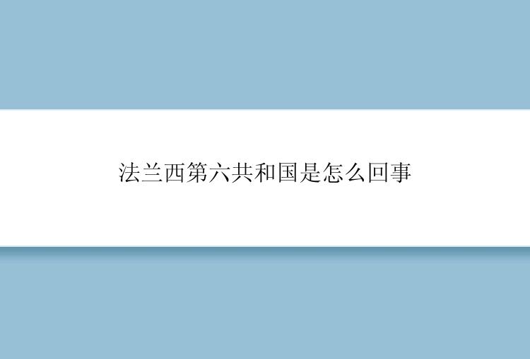 法兰西第六共和国是怎么回事