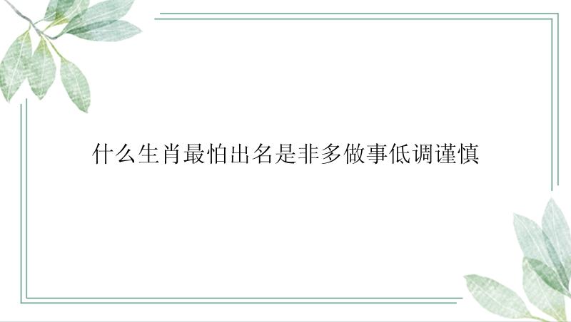 什么生肖最怕出名是非多做事低调谨慎