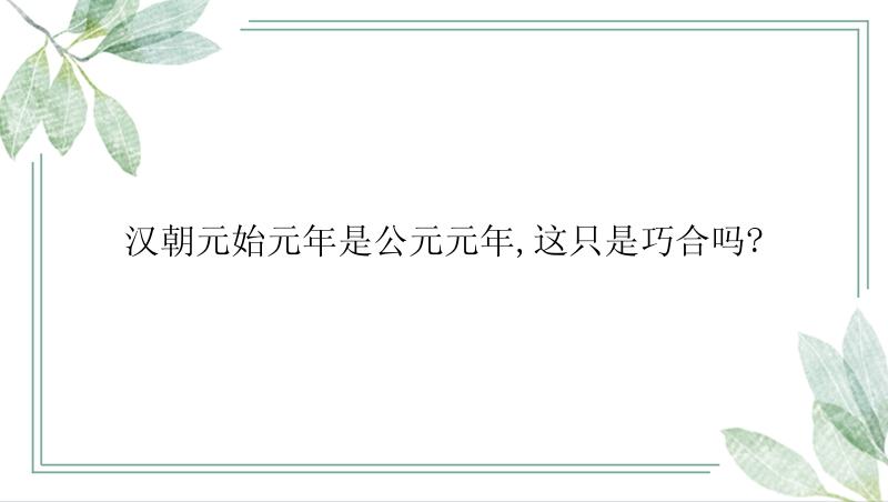 汉朝元始元年是公元元年,这只是巧合吗?