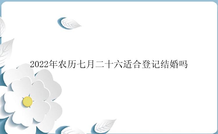 2022年农历七月二十六适合登记结婚吗