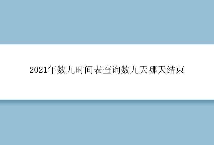 2021年数九时间表查询数九天哪天结束