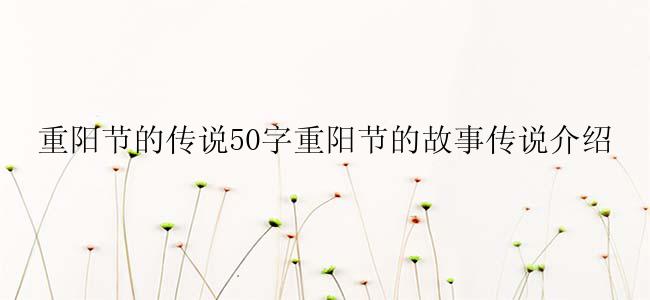 重阳节的传说50字重阳节的故事传说介绍