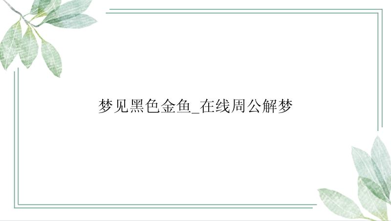 梦见黑色金鱼_在线周公解梦