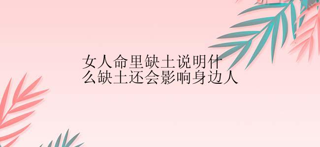 女人命里缺土说明什么缺土还会影响身边人