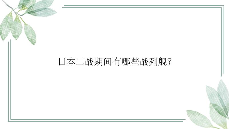 日本二战期间有哪些战列舰?