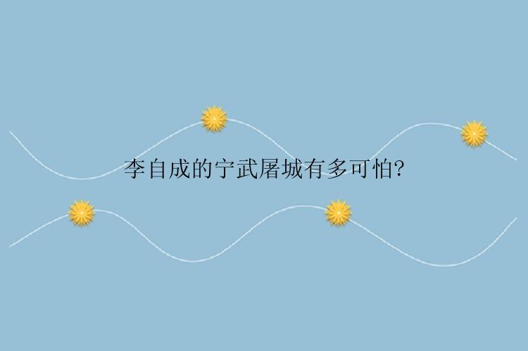 李自成的宁武屠城有多可怕?