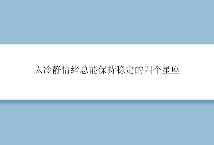 太冷静情绪总能保持稳定的四个星座