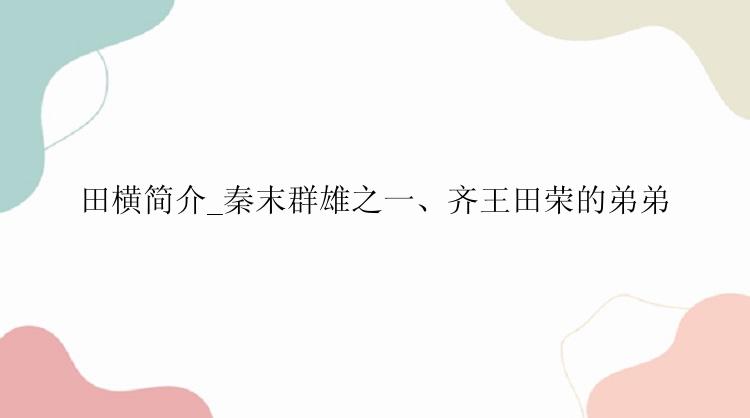 田横简介_秦末群雄之一、齐王田荣的弟弟