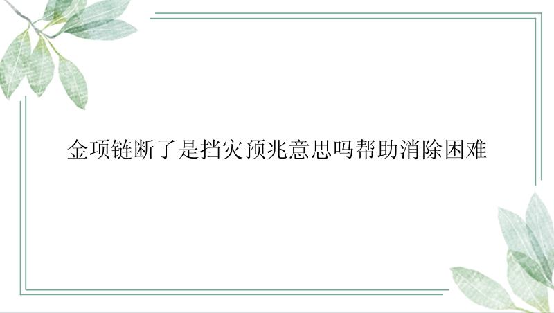 金项链断了是挡灾预兆意思吗帮助消除困难