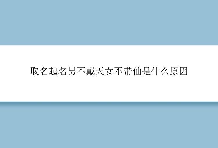 取名起名男不戴天女不带仙是什么原因