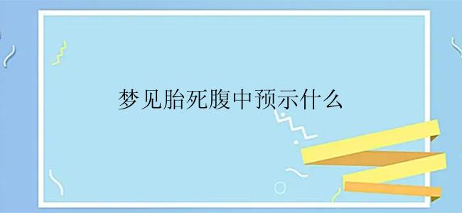 梦见胎死腹中预示什么