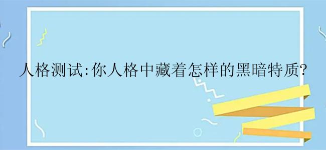 人格测试:你人格中藏着怎样的黑暗特质?