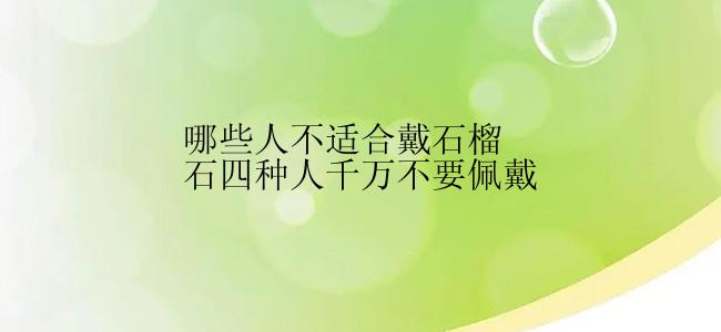 哪些人不适合戴石榴石四种人千万不要佩戴