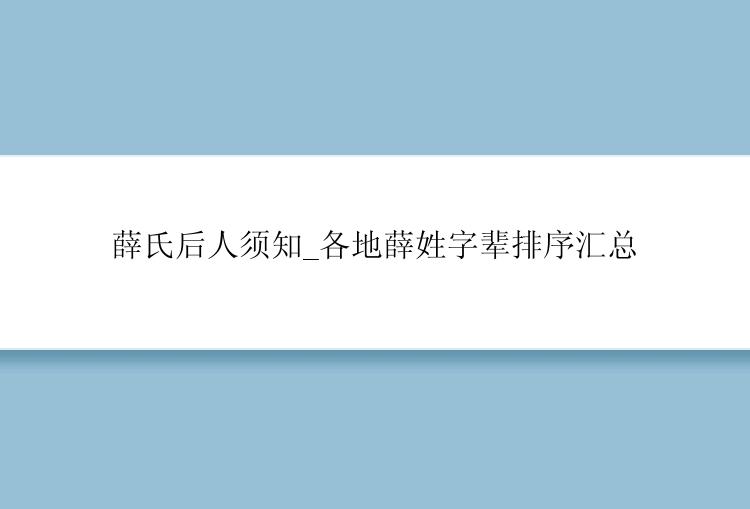 薛氏后人须知_各地薛姓字辈排序汇总