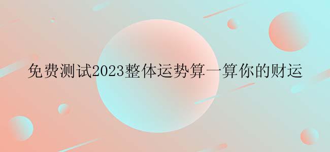 免费测试2023整体运势算一算你的财运