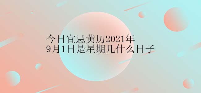 今日宜忌黄历2021年9月1日是星期几什么日子