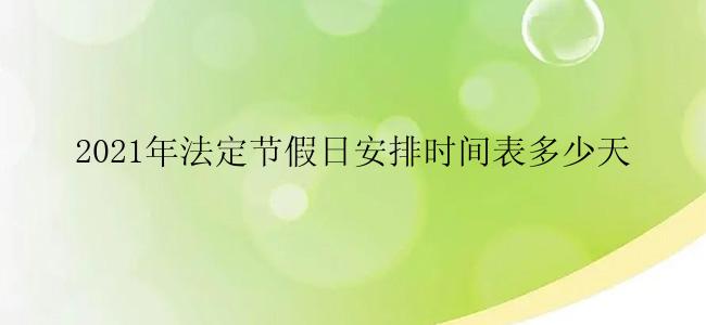 2021年法定节假日安排时间表多少天