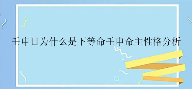 壬申日为什么是下等命壬申命主性格分析