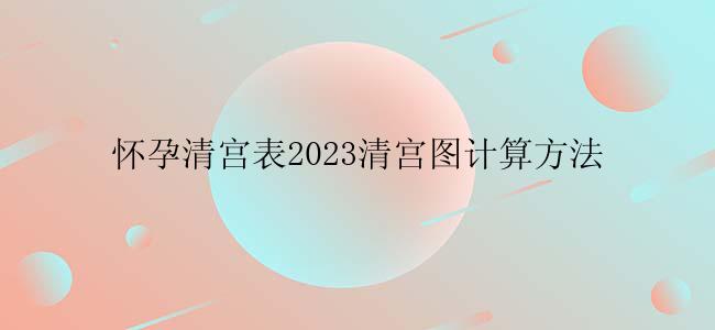 怀孕清宫表2023清宫图计算方法